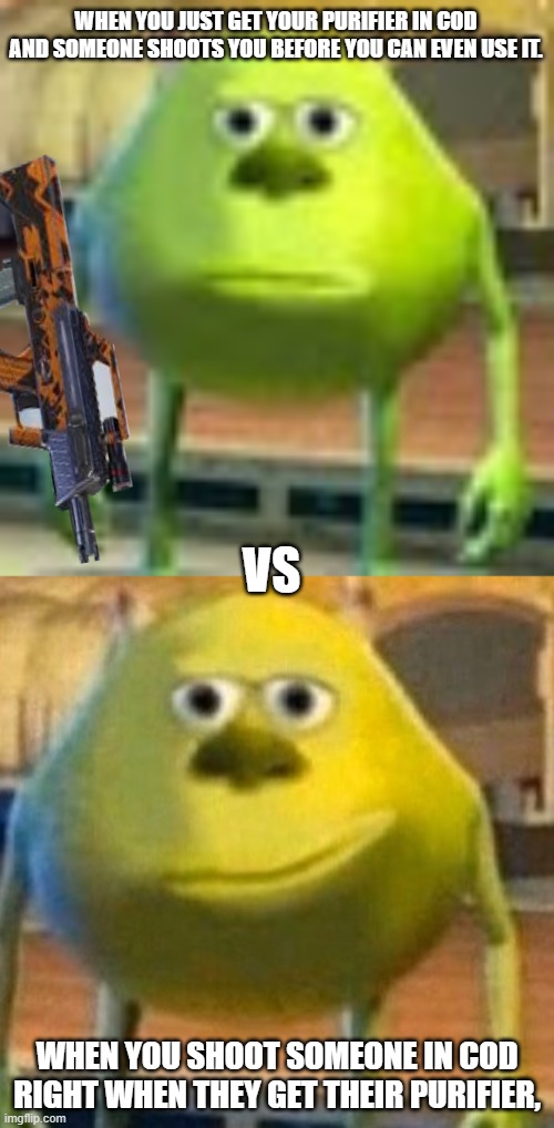 WHEN YOU JUST GET YOUR PURIFIER IN COD AND SOMEONE SHOOTS YOU BEFORE YOU CAN EVEN USE IT. VS; WHEN YOU SHOOT SOMEONE IN COD RIGHT WHEN THEY GET THEIR PURIFIER, | image tagged in sully wazowski | made w/ Imgflip meme maker
