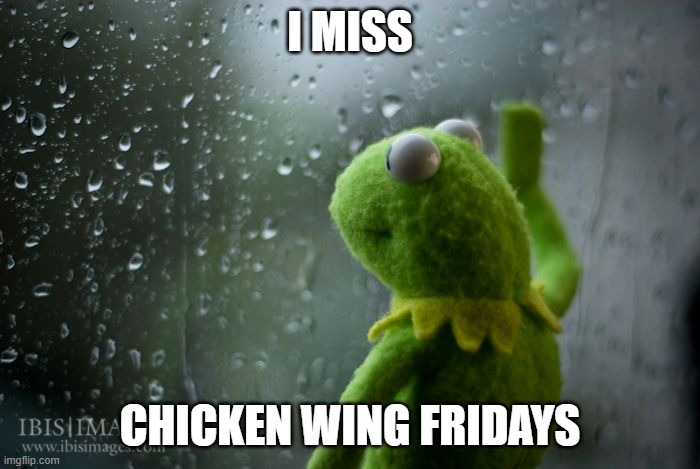 I miss wings | I MISS; CHICKEN WING FRIDAYS | image tagged in kermit window,chicken wings,chicken,covid-19,co-workers,sad | made w/ Imgflip meme maker