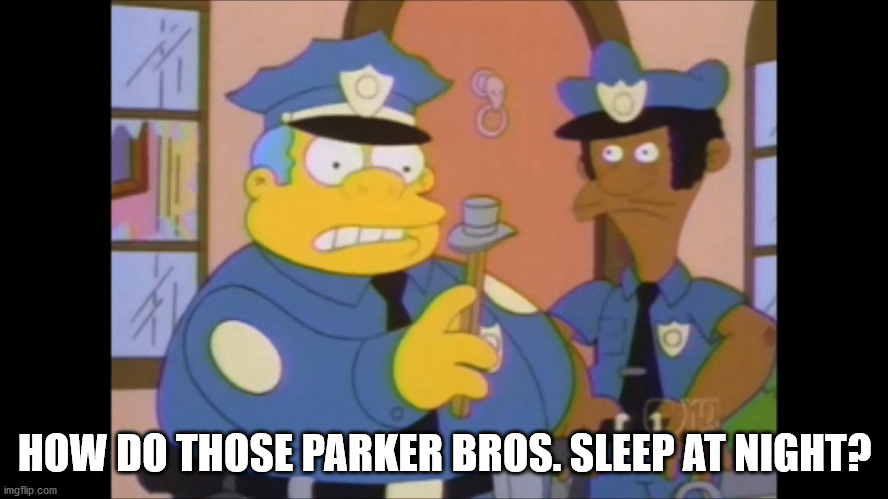 Simpsons parker bros | HOW DO THOSE PARKER BROS. SLEEP AT NIGHT? | image tagged in the simpsons,monopoly | made w/ Imgflip meme maker