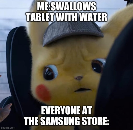 Unsettled detective pikachu | ME:SWALLOWS TABLET WITH WATER; EVERYONE AT THE SAMSUNG STORE: | image tagged in unsettled detective pikachu | made w/ Imgflip meme maker
