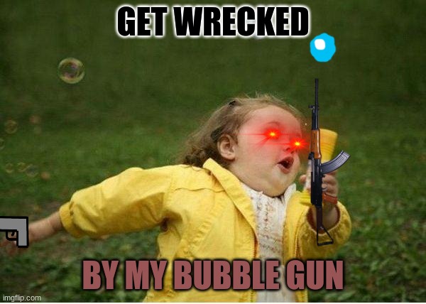 get recked | GET WRECKED; BY MY BUBBLE GUN | image tagged in memes,chubby bubbles girl | made w/ Imgflip meme maker