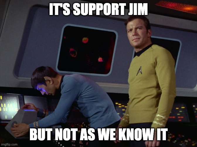 It's support Jim but ... | IT'S SUPPORT JIM; BUT NOT AS WE KNOW IT | image tagged in star trek spock | made w/ Imgflip meme maker