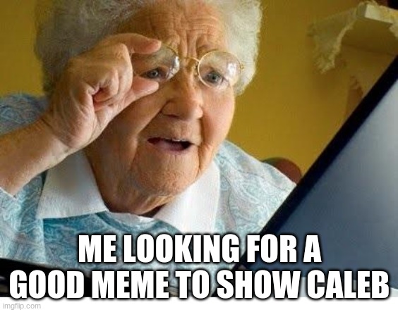 old lady at computer | ME LOOKING FOR A GOOD MEME TO SHOW CALEB | image tagged in old lady at computer | made w/ Imgflip meme maker