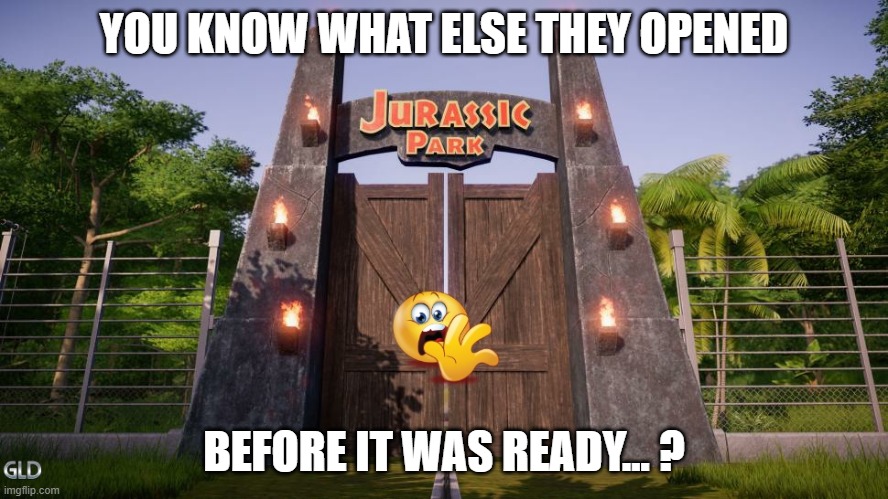Let us free.... | YOU KNOW WHAT ELSE THEY OPENED; BEFORE IT WAS READY... ? | image tagged in jurassic park,lockdown,quarantine,fun,gld | made w/ Imgflip meme maker