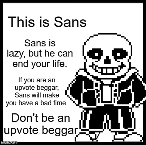 This is Sans; Sans is lazy, but he can end your life. If you are an upvote beggar, Sans will make you have a bad time. Don't be an upvote beggar | image tagged in be like bill,sans undertale,memes,funny memes,upvote begging | made w/ Imgflip meme maker