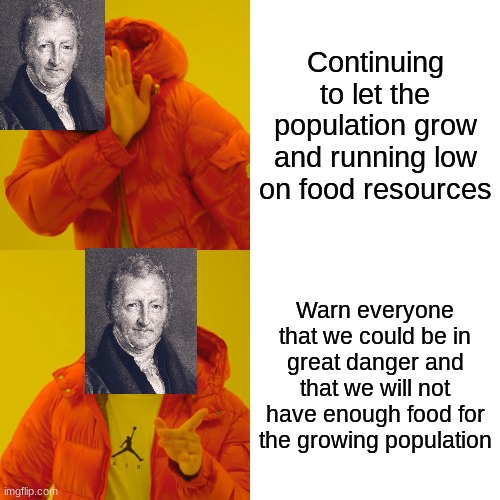 Malthus Theory | Continuing to let the population grow and running low on food resources; Warn everyone that we could be in great danger and that we will not have enough food for the growing population | image tagged in memes,drake hotline bling | made w/ Imgflip meme maker