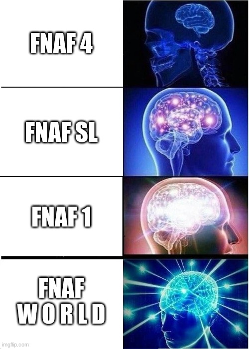 FNAF W O R L D IS SMART | FNAF 4; FNAF SL; FNAF 1; FNAF W O R L D | image tagged in memes,expanding brain,fnaf,fnaf 4,fnaf world,fnaf sister location | made w/ Imgflip meme maker