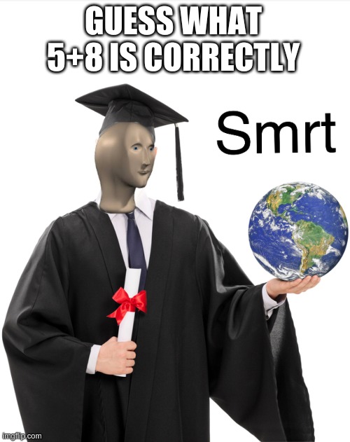 It's 15 | GUESS WHAT 5+8 IS CORRECTLY | image tagged in meme man smart | made w/ Imgflip meme maker