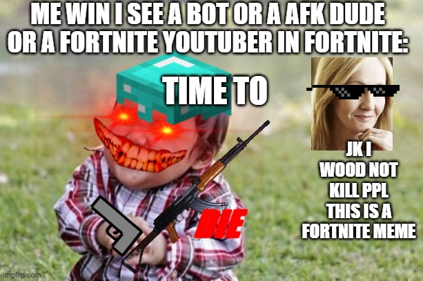 Evil Toddler | ME WIN I SEE A BOT OR A AFK DUDE OR A FORTNITE YOUTUBER IN FORTNITE:; TIME TO; JK I WOOD NOT KILL PPL THIS IS A FORTNITE MEME; DIE | image tagged in memes,evil toddler | made w/ Imgflip meme maker