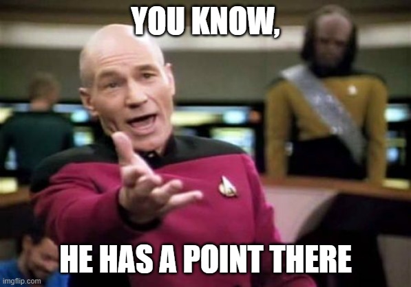Picard Wtf Meme | YOU KNOW, HE HAS A POINT THERE | image tagged in memes,picard wtf | made w/ Imgflip meme maker