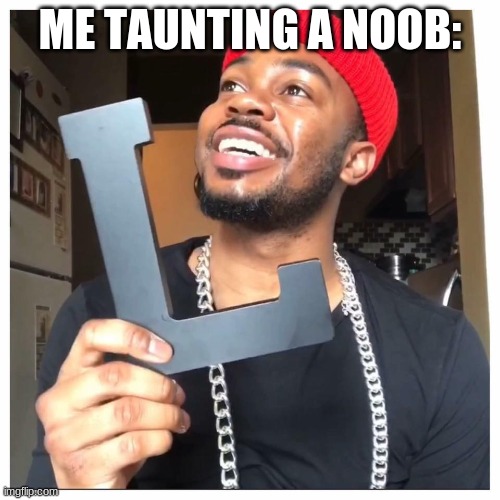 Hold this L | ME TAUNTING A NOOB: | image tagged in hold this l,noob,memes,funny | made w/ Imgflip meme maker