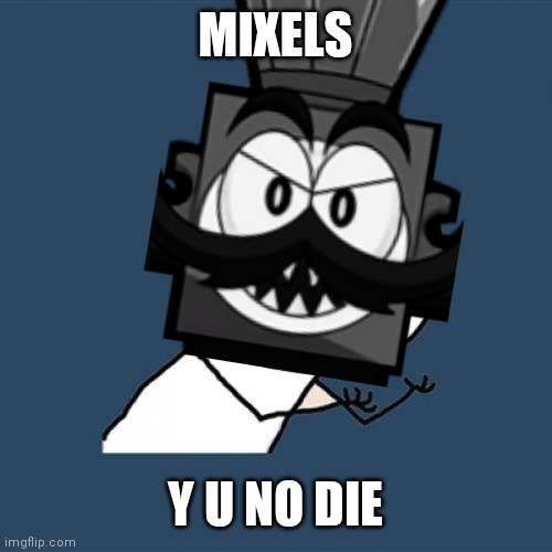 King Nixel's rage | MIXELS; Y U NO DIE | image tagged in mixels,nixels,king nixel,y u no,memes | made w/ Imgflip meme maker