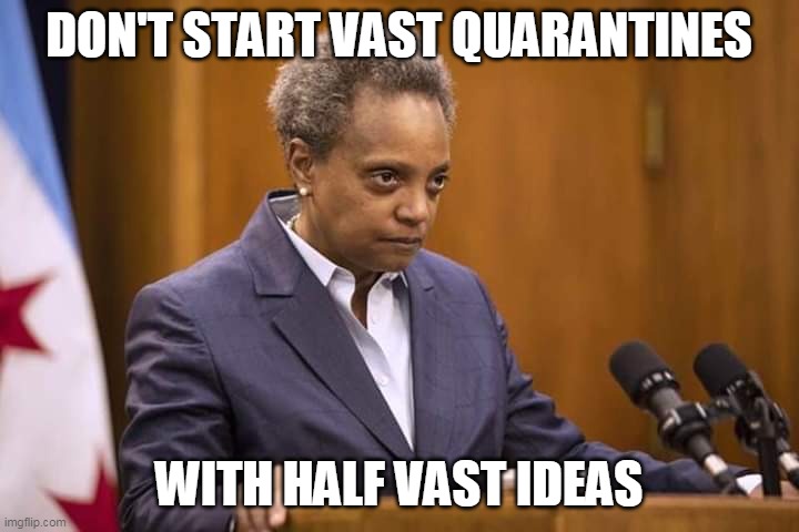 Don't Start Vast Quarantines With Half Vast Ideas | DON'T START VAST QUARANTINES; WITH HALF VAST IDEAS | image tagged in mayor chicago,covid-19,quarantine | made w/ Imgflip meme maker
