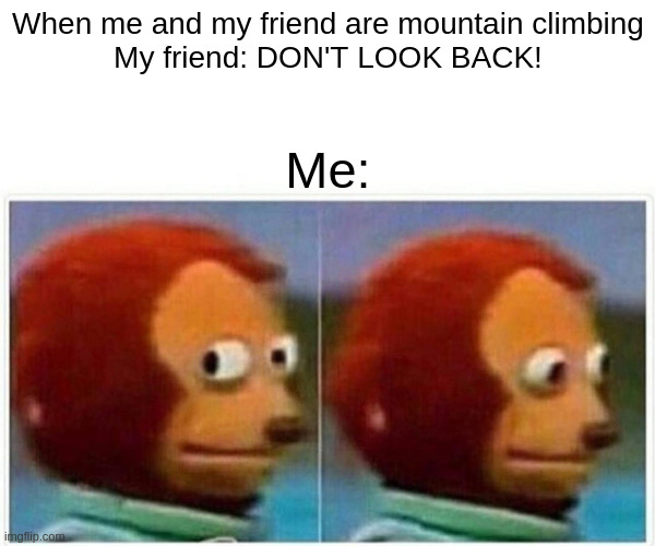When your not supposed to look back, but you have too | When me and my friend are mountain climbing
My friend: DON'T LOOK BACK! Me: | image tagged in memes,monkey puppet | made w/ Imgflip meme maker
