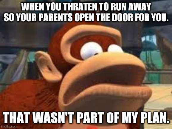 donkey kong shocked | WHEN YOU THRATEN TO RUN AWAY SO YOUR PARENTS OPEN THE DOOR FOR YOU. THAT WASN'T PART OF MY PLAN. | image tagged in donkey kong,family | made w/ Imgflip meme maker