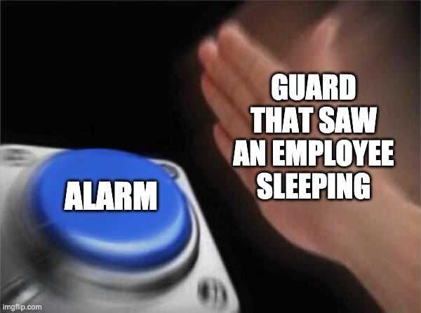 STELTH | GUARD THAT SAW AN EMPLOYEE SLEEPING; ALARM | image tagged in memes,blank nut button,entry point | made w/ Imgflip meme maker