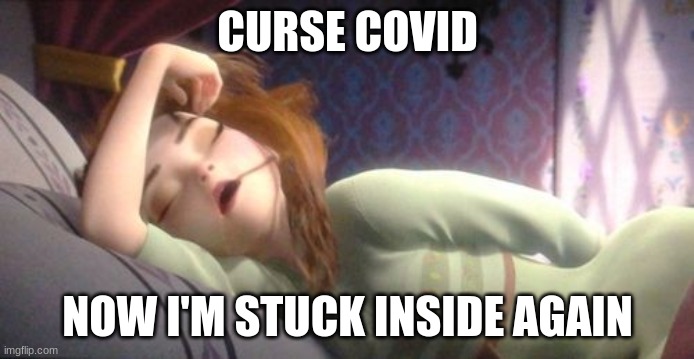 Frozen Anna Sleeping | CURSE COVID; NOW I'M STUCK INSIDE AGAIN | image tagged in frozen anna sleeping,covid19 | made w/ Imgflip meme maker