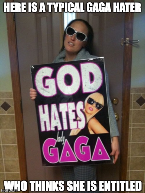 Lady Gaga Hater | HERE IS A TYPICAL GAGA HATER; WHO THINKS SHE IS ENTITLED | image tagged in haters,lady gaga,memes | made w/ Imgflip meme maker