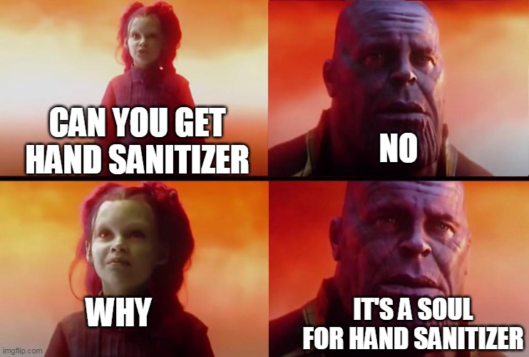 thanos what did it cost | NO; CAN YOU GET HAND SANITIZER; WHY; IT'S A SOUL FOR HAND SANITIZER | image tagged in thanos what did it cost | made w/ Imgflip meme maker