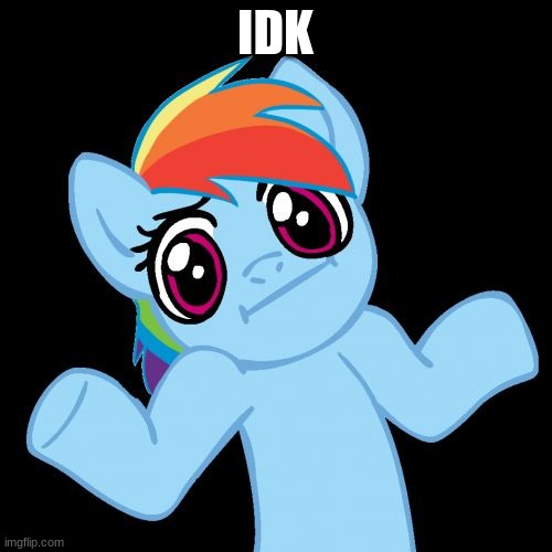 Pony Shrugs Meme | IDK | image tagged in memes,pony shrugs | made w/ Imgflip meme maker