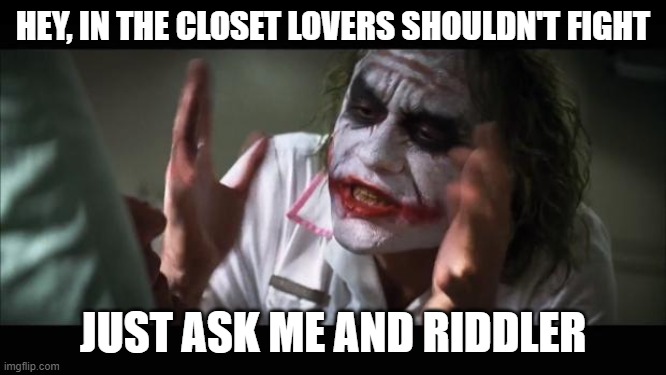 And everybody loses their minds Meme | HEY, IN THE CLOSET LOVERS SHOULDN'T FIGHT JUST ASK ME AND RIDDLER | image tagged in memes,and everybody loses their minds | made w/ Imgflip meme maker