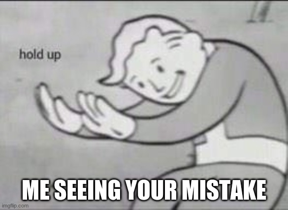 Hold Up | ME SEEING YOUR MISTAKE | image tagged in fallout hold up,fallout | made w/ Imgflip meme maker