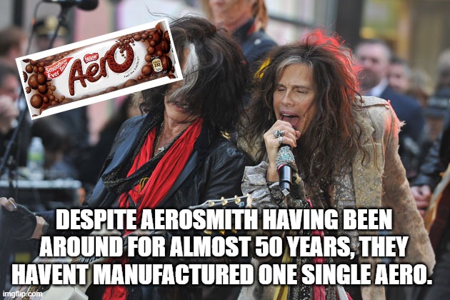 Aerosmith | DESPITE AEROSMITH HAVING BEEN AROUND FOR ALMOST 50 YEARS, THEY HAVENT MANUFACTURED ONE SINGLE AERO. | image tagged in aerosmith | made w/ Imgflip meme maker