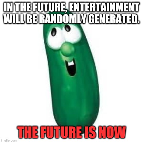 The Future Is Now | IN THE FUTURE, ENTERTAINMENT WILL BE RANDOMLY GENERATED. THE FUTURE IS NOW | image tagged in larry the cucumber did you know | made w/ Imgflip meme maker