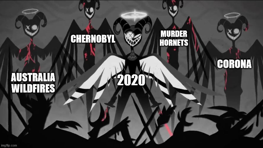 2020 be like | CHERNOBYL; MURDER HORNETS; CORONA; 2020; AUSTRALIA WILDFIRES | image tagged in 2020,coronavirus,australia,murder hornet,chernobyl,hazbin hotel | made w/ Imgflip meme maker