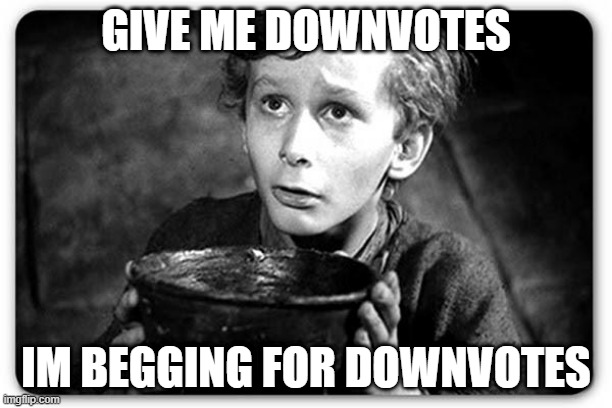 downvote begging? | GIVE ME DOWNVOTES; IM BEGGING FOR DOWNVOTES | image tagged in beggar | made w/ Imgflip meme maker