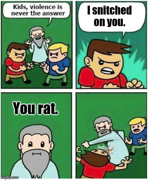 Violence is never the answer | I snitched on you. You rat. | image tagged in violence is never the answer,snitch,funny,memes,meme,dank memes | made w/ Imgflip meme maker