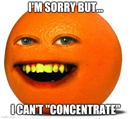 Orange Man Theme Week pt.3 | I'M SORRY BUT... I CAN'T "CONCENTRATE" | image tagged in orange man theme week | made w/ Imgflip meme maker