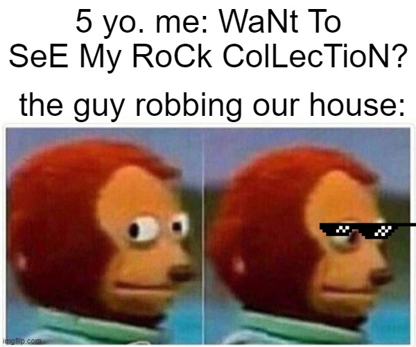Monkey Puppet | 5 yo. me: WaNt To SeE My RoCk ColLecTioN? the guy robbing our house: | image tagged in memes,monkey puppet | made w/ Imgflip meme maker