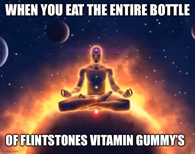 Vitamin gummy’s | WHEN YOU EAT THE ENTIRE BOTTLE; OF FLINTSTONES VITAMIN GUMMY’S | image tagged in gummy | made w/ Imgflip meme maker