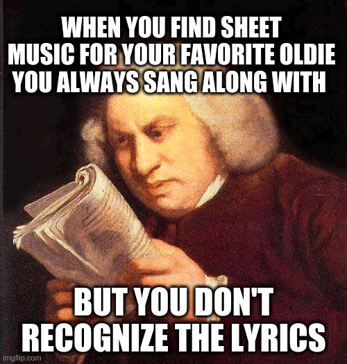 Reading Book Confused  | WHEN YOU FIND SHEET MUSIC FOR YOUR FAVORITE OLDIE YOU ALWAYS SANG ALONG WITH; BUT YOU DON'T RECOGNIZE THE LYRICS | image tagged in reading book confused | made w/ Imgflip meme maker