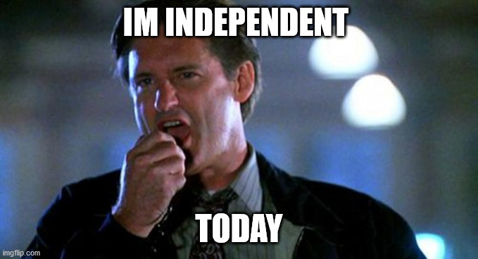 Independence day  | IM INDEPENDENT TODAY | image tagged in independence day | made w/ Imgflip meme maker