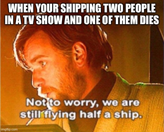 WHEN YOUR SHIPPING TWO PEOPLE IN A TV SHOW AND ONE OF THEM DIES | image tagged in memes,funny memes,star wars,obi wan kenobi | made w/ Imgflip meme maker