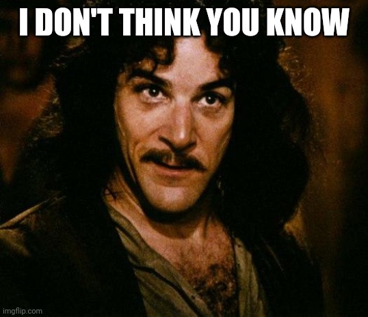 Ramdom | I DON'T THINK YOU KNOW | image tagged in memes,inigo montoya | made w/ Imgflip meme maker
