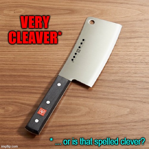 VERY CLEAVER* * ... or is that spelled clever? | made w/ Imgflip meme maker