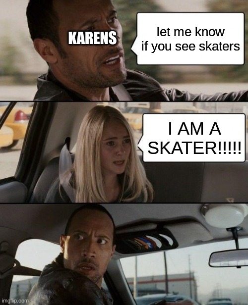 The Rock Driving | KARENS; let me know if you see skaters; I AM A SKATER!!!!! | image tagged in memes,the rock driving | made w/ Imgflip meme maker