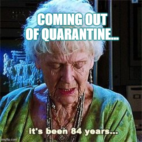 And I know...that...my mask will...go ooonnnn... | COMING OUT OF QUARANTINE... | image tagged in it's been 84 years,coronavirus,covid-19,quarantine,movies | made w/ Imgflip meme maker