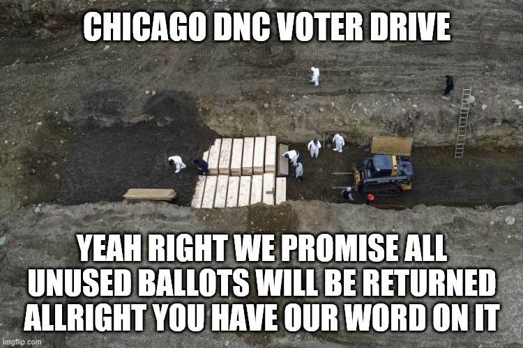 yep | CHICAGO DNC VOTER DRIVE; YEAH RIGHT WE PROMISE ALL UNUSED BALLOTS WILL BE RETURNED ALLRIGHT YOU HAVE OUR WORD ON IT | image tagged in democrats,vote by mail,2020 elections,joe biden | made w/ Imgflip meme maker