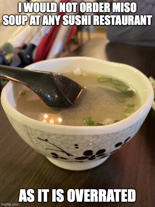 Miso Soup | I WOULD NOT ORDER MISO SOUP AT ANY SUSHI RESTAURANT; AS IT IS OVERRATED | image tagged in miso soup,food,memes | made w/ Imgflip meme maker