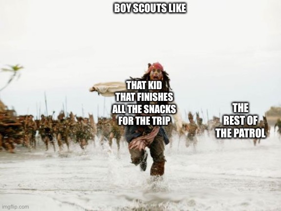 Jack Sparrow Being Chased Meme | BOY SCOUTS LIKE; THAT KID THAT FINISHES ALL THE SNACKS FOR THE TRIP; THE REST OF THE PATROL | image tagged in memes,jack sparrow being chased | made w/ Imgflip meme maker