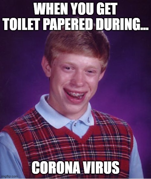 Bad Luck Brian | WHEN YOU GET TOILET PAPERED DURING... CORONA VIRUS | image tagged in memes,bad luck brian,funny memes,meme,coronavirus | made w/ Imgflip meme maker