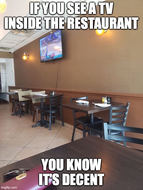 TV Inside a Restaurant | IF YOU SEE A TV INSIDE THE RESTAURANT; YOU KNOW IT'S DECENT | image tagged in tv,restaurant,memes | made w/ Imgflip meme maker
