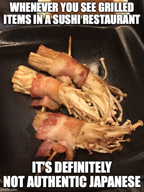 Bacon-Wrapped Mushroom | WHENEVER YOU SEE GRILLED ITEMS IN A SUSHI RESTAURANT; IT'S DEFINITELY NOT AUTHENTIC JAPANESE | image tagged in mushroom,bacon,memes,food | made w/ Imgflip meme maker