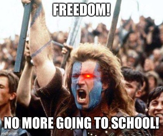 No more school | FREEDOM! NO MORE GOING TO SCHOOL! | image tagged in braveheart freedom | made w/ Imgflip meme maker