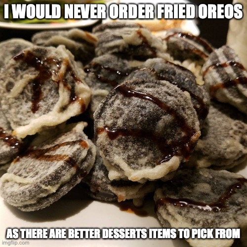 Fried Oreos | I WOULD NEVER ORDER FRIED OREOS; AS THERE ARE BETTER DESSERTS ITEMS TO PICK FROM | image tagged in oreos,food,memes | made w/ Imgflip meme maker