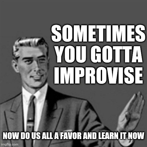 Correction guy | SOMETIMES YOU GOTTA IMPROVISE; NOW DO US ALL A FAVOR AND LEARN IT NOW | image tagged in correction guy,memes | made w/ Imgflip meme maker